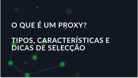 O que é um Proxy? Tipos, caraterísticas e dicas de seleção