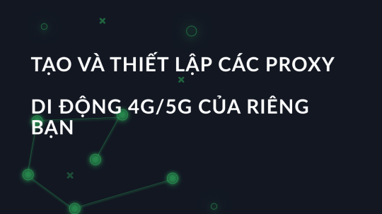 Tạo và thiết lập các proxy di động 4G/5G của riêng bạn