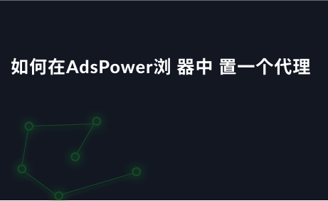 如何在AdsPower浏 器中 置一个代理