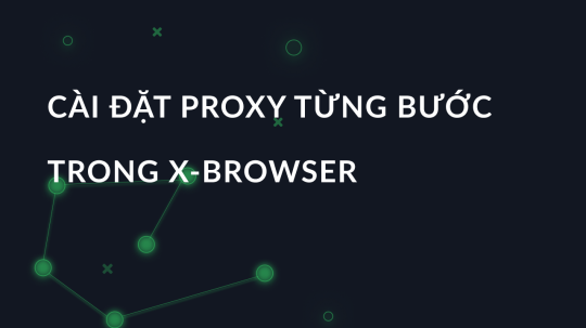 Cài đặt proxy từng bước trong X-Browser