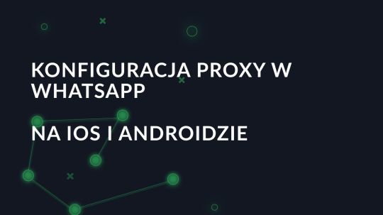 Konfiguracja proxy w WhatsApp na iOS i Androidzie