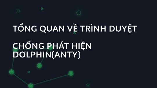 Đánh giá trình duyệt Doplhin Anty: Tổng quan về các tính năng chống phát hiện