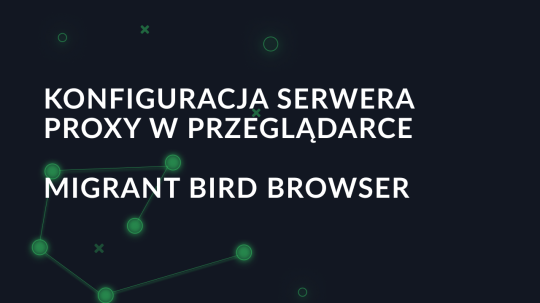 Konfiguracja serwera proxy w przeglądarce Migrant Bird Browser