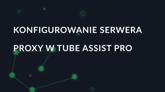 Konfigurowanie serwera proxy w Tube Assist Pro