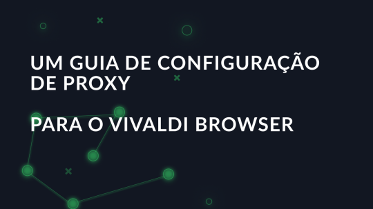 Um guia de configuração de proxy para o Vivaldi Browser