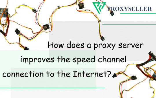 How does a proxy server improves the speed channel connection to the Internet?