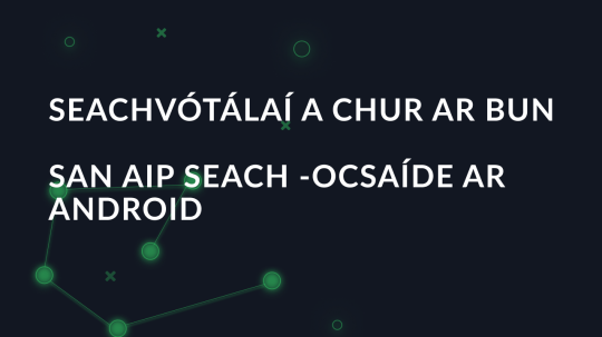 Seachvótálaí a chur ar bun san aip seach -ocsaíde ar Android