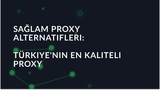Sağlam Proxy Alternatifleri: Türkiye'nin En Güvenilir Proxy Servisleri