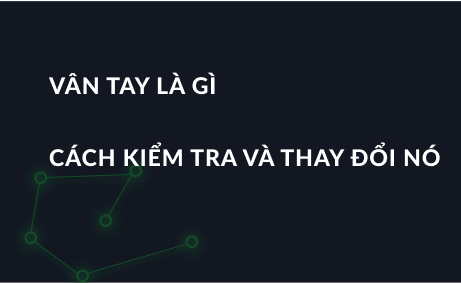 Vân tay là gì, cách kiểm tra và thay đổi nó