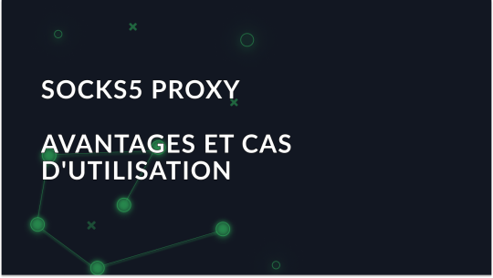 Proxy SOCKS5: Avantages et cas d'utilisation