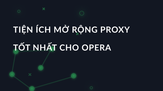 Tiện ích mở rộng proxy tốt nhất cho Opera