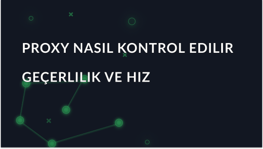 Proxy Nasıl Kontrol Edilir - Geçerlilik, Hız ve Anonimlik