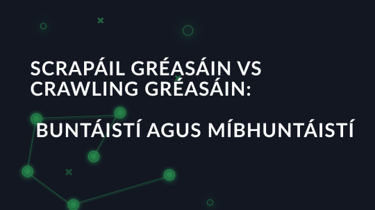 Scrapáil Gréasáin vs Crawling Gréasáin: Buntáistí agus Míbhuntáistí