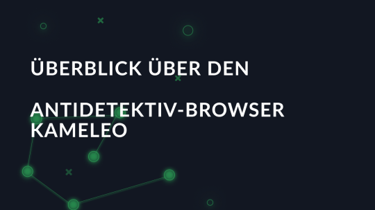 Überblick über den Antidetektiv-Browser Kameleo