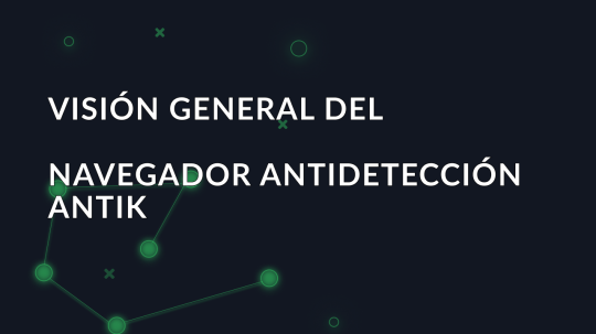 Visión general del navegador antidetección Antik