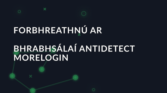 Athbhreithniú Morelogin: Forbhreathnú ar an mBrabhsálaí Antidetect