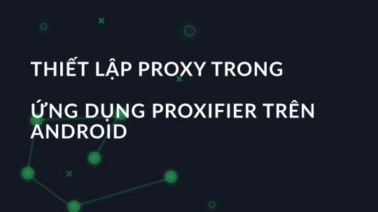 Thiết lập proxy trong ứng dụng proxifier trên Android