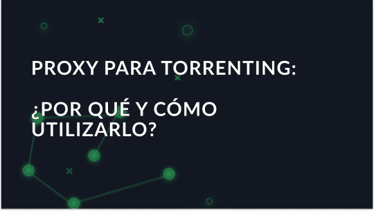 Proxy para Torrenting: ¿Por qué y cómo utilizarlo?