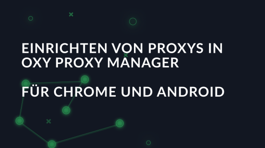 Einrichten von Proxys in Oxy Proxy Manager für Chrome und Android