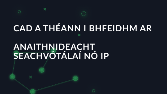 Cad a théann i bhfeidhm ar anaithnideacht seachvótálaí nó IP