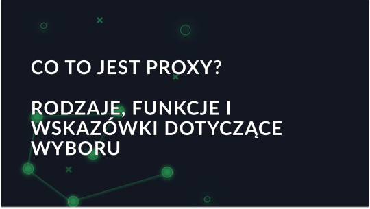 Czym jest proxy? Rodzaje, funkcje i wskazówki dotyczące wyboru