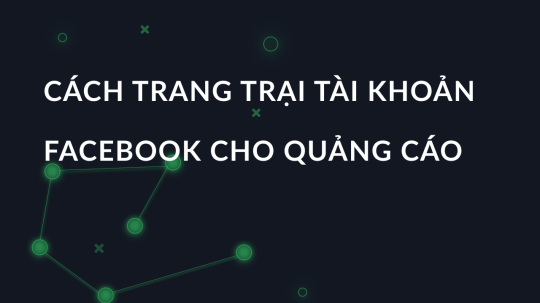 Cách trang trại tài khoản Facebook cho quảng cáo