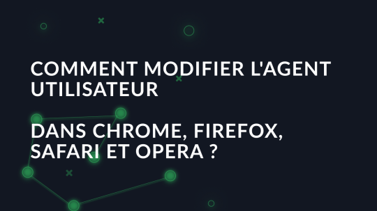 Comment modifier l'agent utilisateur dans Chrome, Firefox, Safari et Opera?