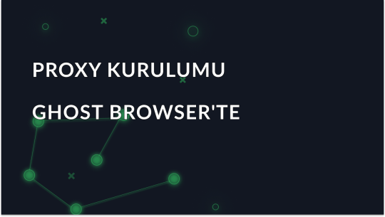 Ghost Browser'da Proxy Ayarları Nasıl Yapılandırılır