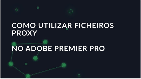 Explicação sobre como utilizar ficheiros proxy no Adobe Premiere Pro