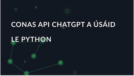 Treoir do Thosaitheoirí maidir le ChatGPT API a Úsáid le Python