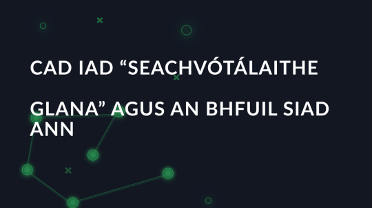 Cad iad “seachvótálaithe glana” agus an bhfuil siad ann