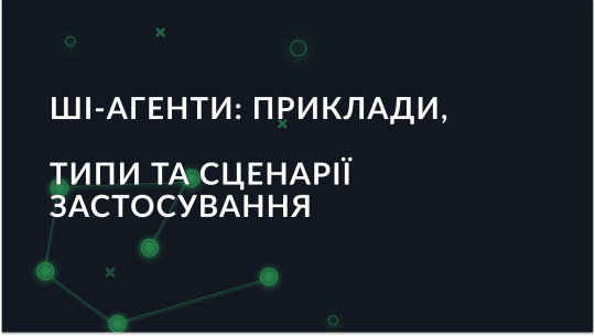 ШІ-агенти: приклади, типи та сценарії застосування