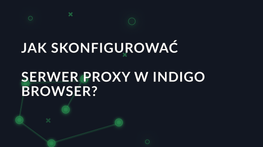 Jak skonfigurować serwer proxy w przeglądarce Indigo Browser?