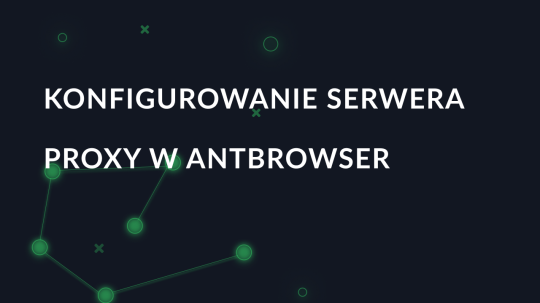Konfigurowanie serwera proxy w AntBrowser