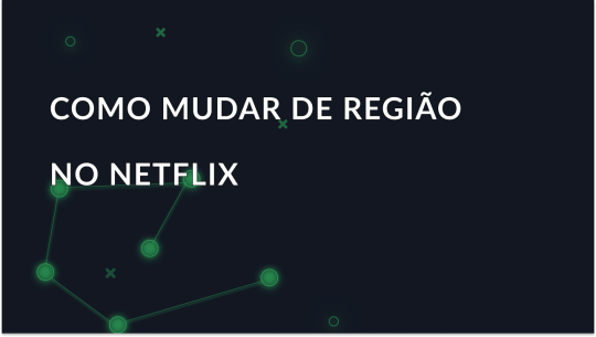 Como alterar a região no Netflix