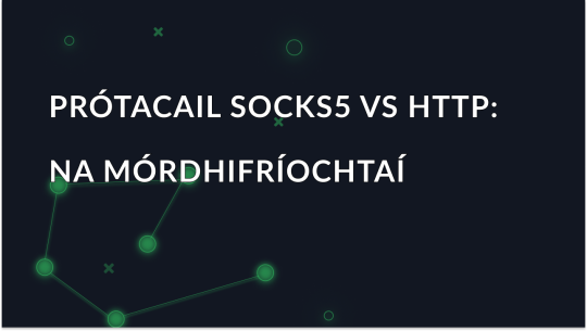 SOCKS5 vs Prótacail Seachfhreastalaí HTTP: Na Príomhdhifríochtaí