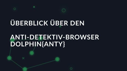 Überblick über den Anti-Detektiv-Browser Dolphin{anty}