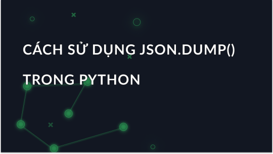 Cách làm việc với JSON.dump() trong Python: Hướng dẫn toàn diện