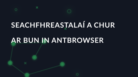 Seachfhreastalaí a chur ar bun in AntBrowser