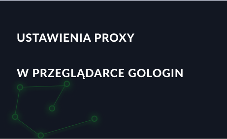 Konfigurowanie serwera proxy w przeglądarce GoLogin zapobiegającej wykrywaniu