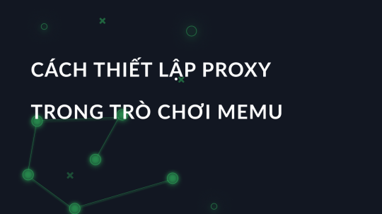 Cách thiết lập proxy trong trò chơi memu