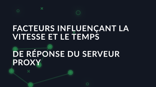 Facteurs influençant la vitesse et le temps de réponse du serveur proxy