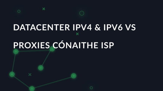 Datacenter IPv4 & IPv6 vs Proxies Cónaithe ISP