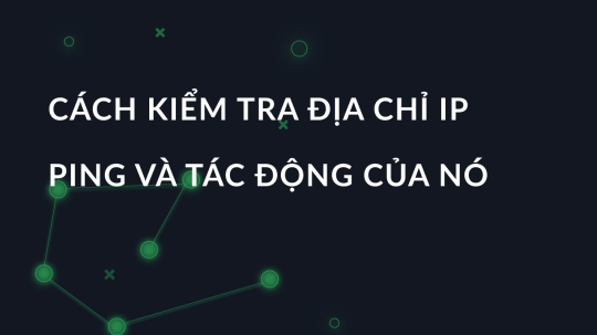 Cách kiểm tra địa chỉ IP ping và tác động của nó