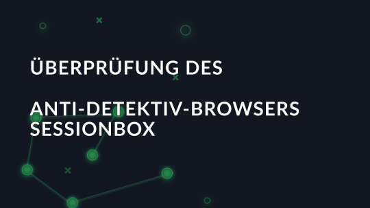 Überprüfung des Anti-Detektiv-Browsers SessionBox