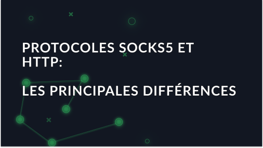 Protocoles proxy SOCKS5 et HTTP: Les principales différences