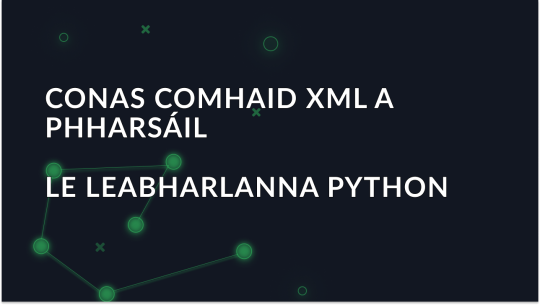 Conas Comhaid XML a Pharsáil le Leabharlanna Python