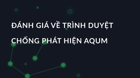 Đánh giá về trình duyệt chống phát hiện AQUM