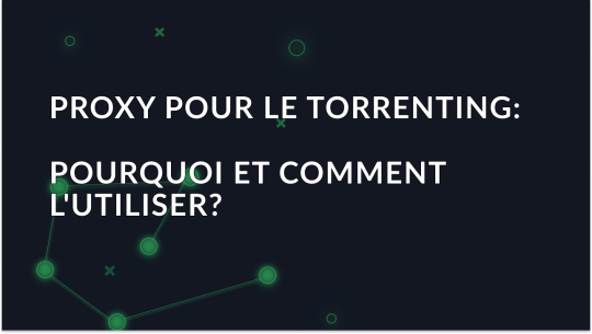 Proxy pour le Torrenting: Pourquoi et comment l'utiliser?