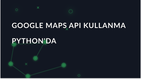 Python'da Google Haritalar API'sini Entegre Etme